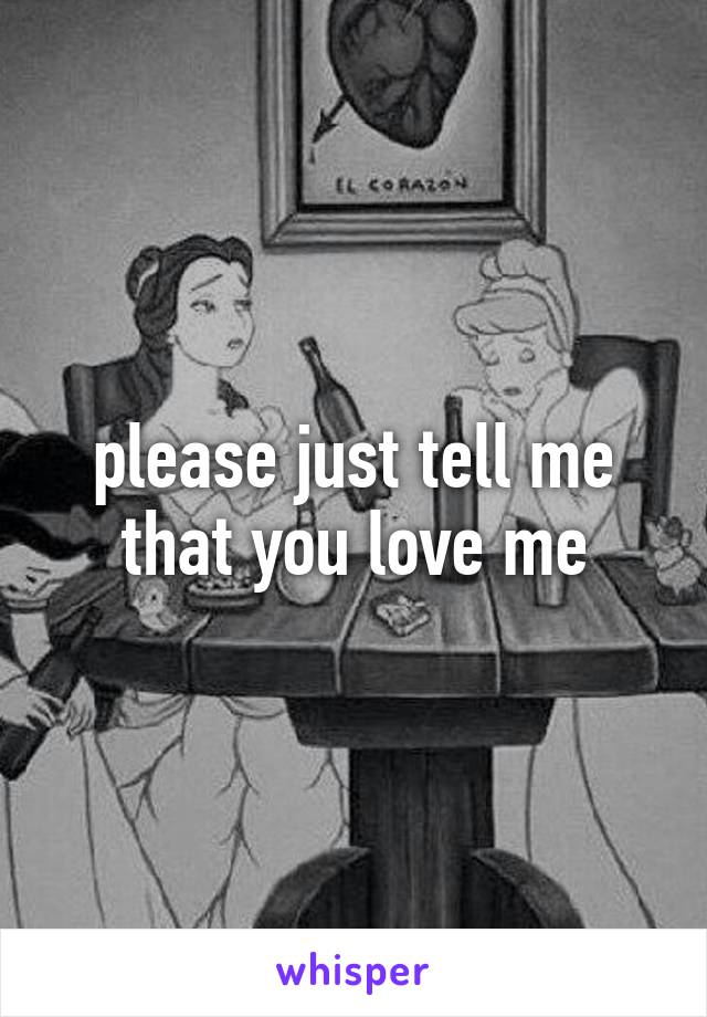 please just tell me that you love me