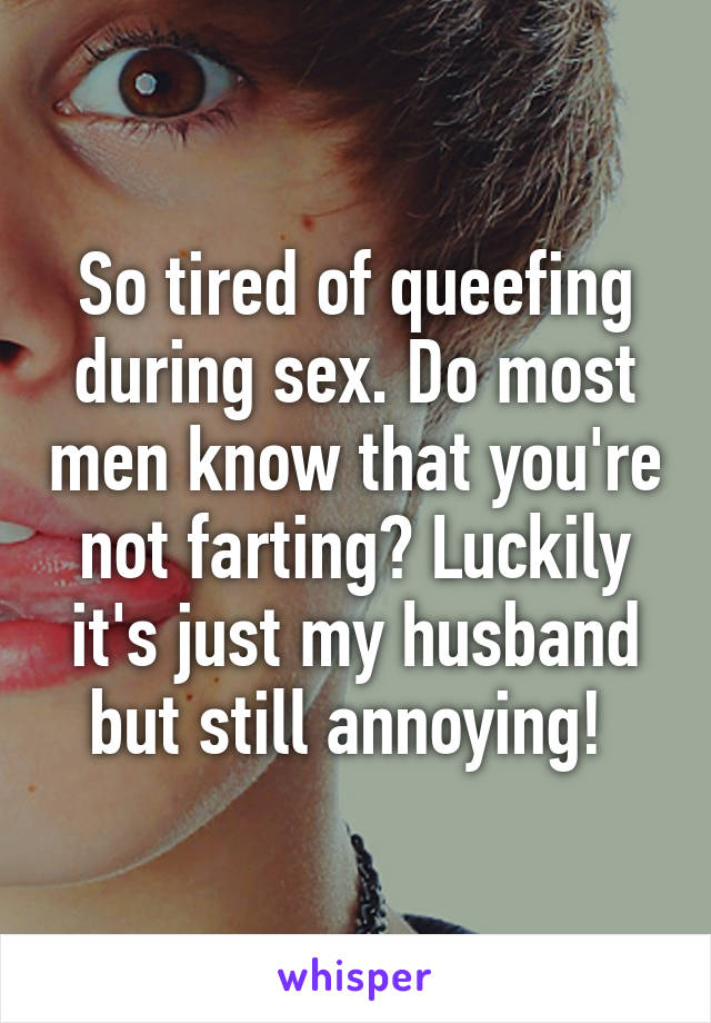 So tired of queefing during sex. Do most men know that you're not farting? Luckily it's just my husband but still annoying! 