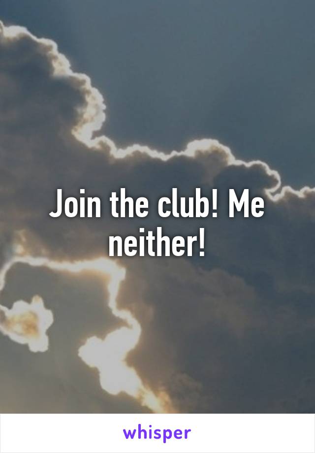 Join the club! Me neither!