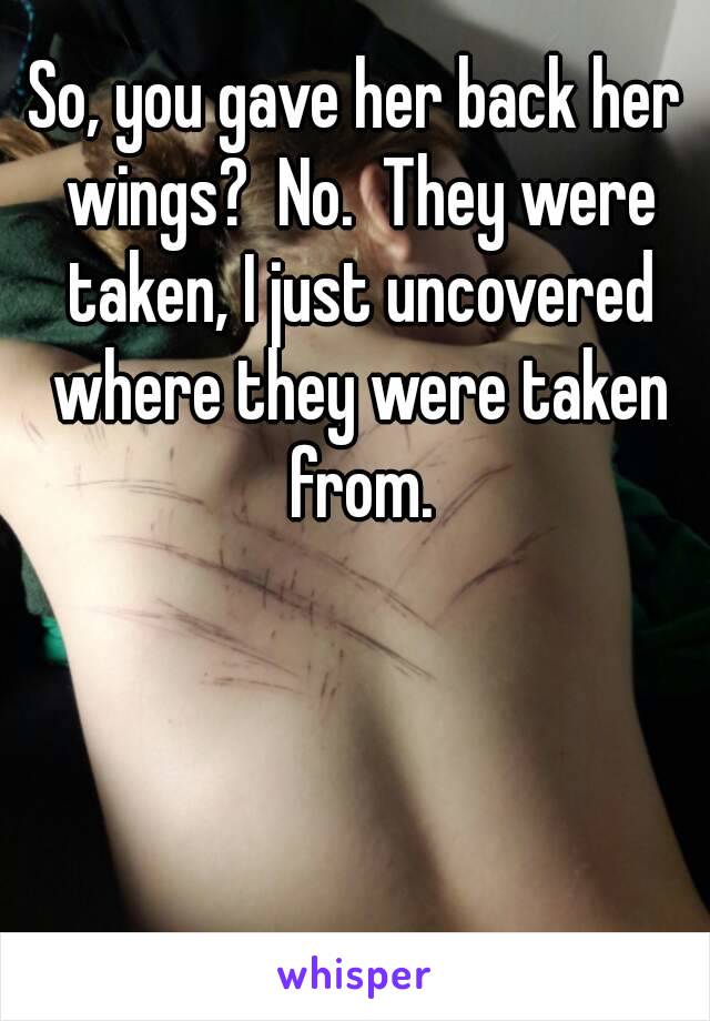 So, you gave her back her wings?  No.  They were taken, I just uncovered where they were taken from.