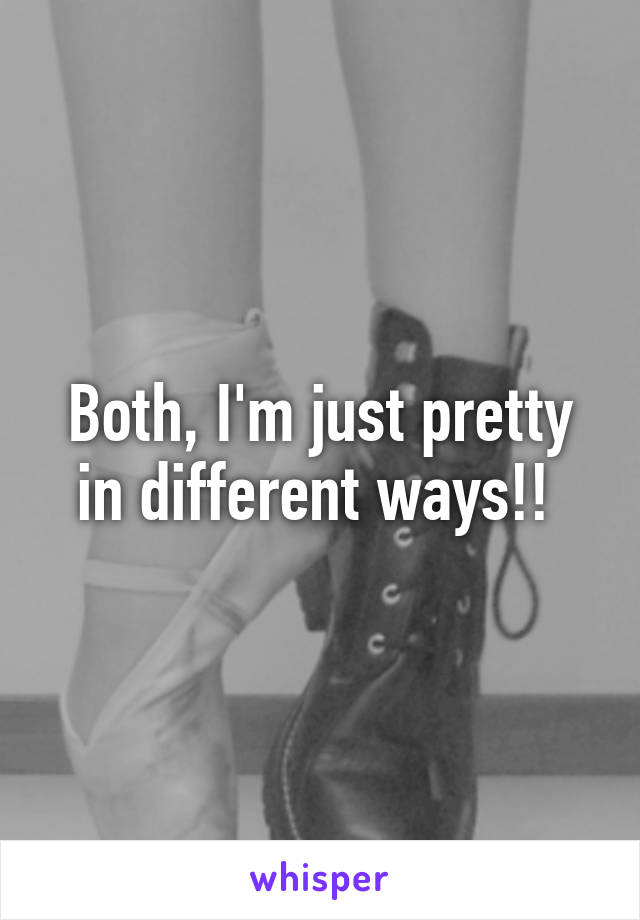 Both, I'm just pretty in different ways!! 