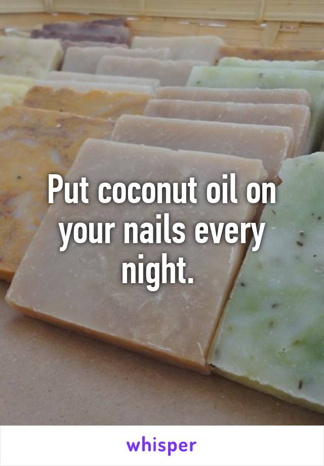 Put coconut oil on your nails every night. 