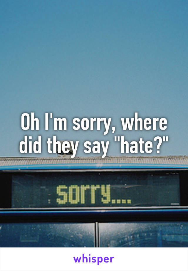 Oh I'm sorry, where did they say "hate?"