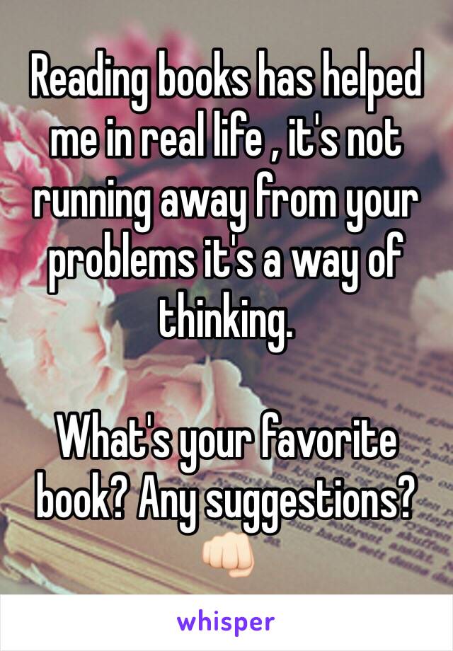 Reading books has helped me in real life , it's not running away from your problems it's a way of thinking. 

What's your favorite book? Any suggestions? 👊🏻