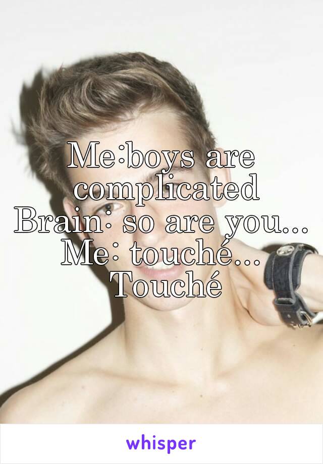 Me:boys are complicated
Brain: so are you...
Me: touché... Touché