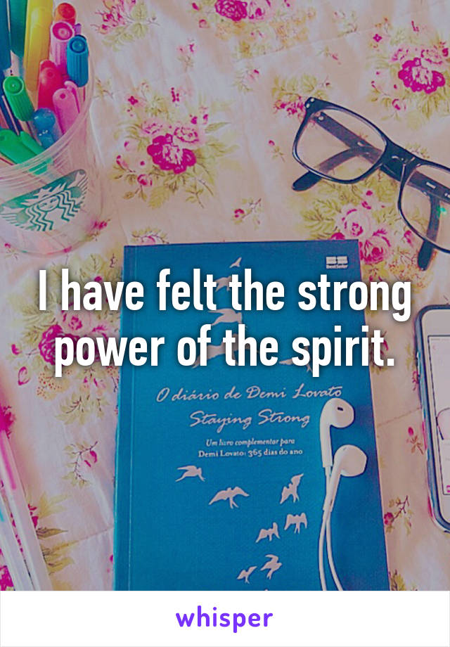 I have felt the strong power of the spirit.