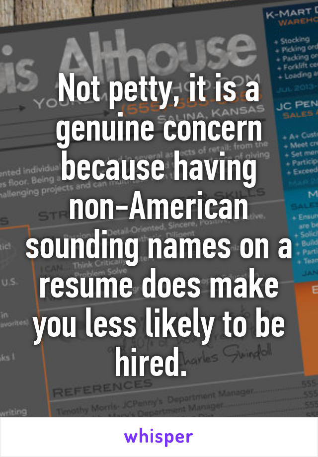 Not petty, it is a genuine concern because having non-American sounding names on a resume does make you less likely to be hired.  