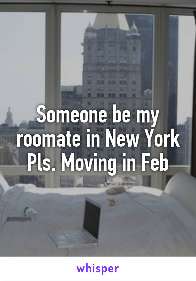 Someone be my roomate in New York Pls. Moving in Feb