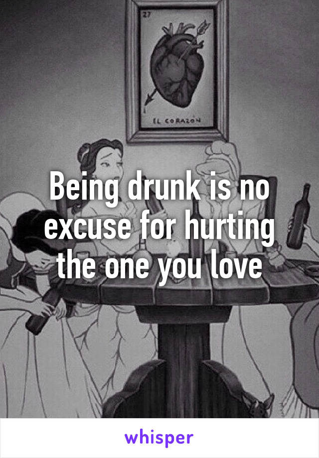 Being drunk is no excuse for hurting the one you love