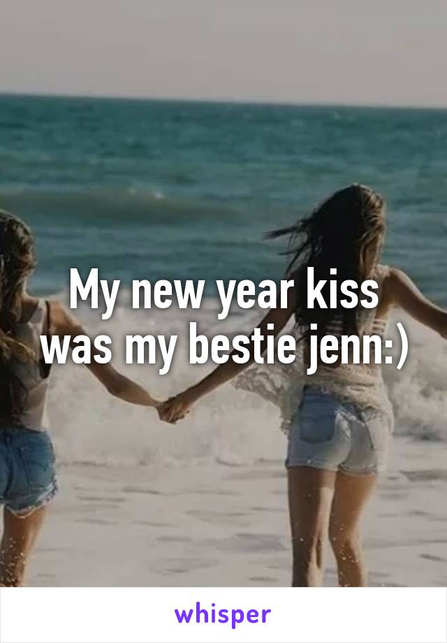 My new year kiss was my bestie jenn:)