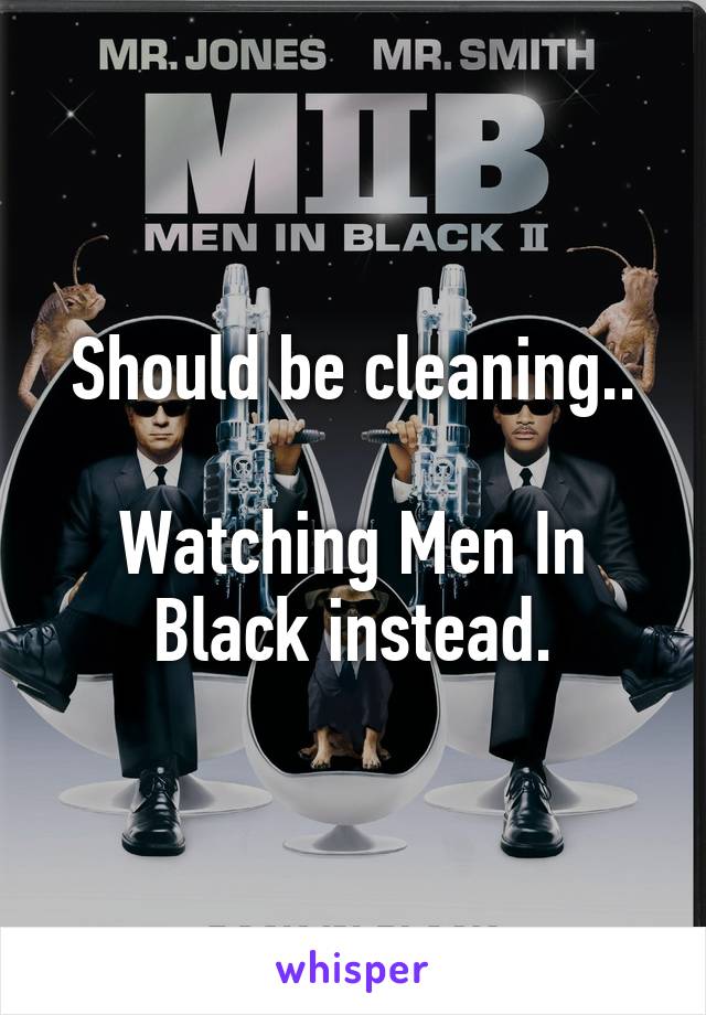 Should be cleaning..

Watching Men In Black instead.