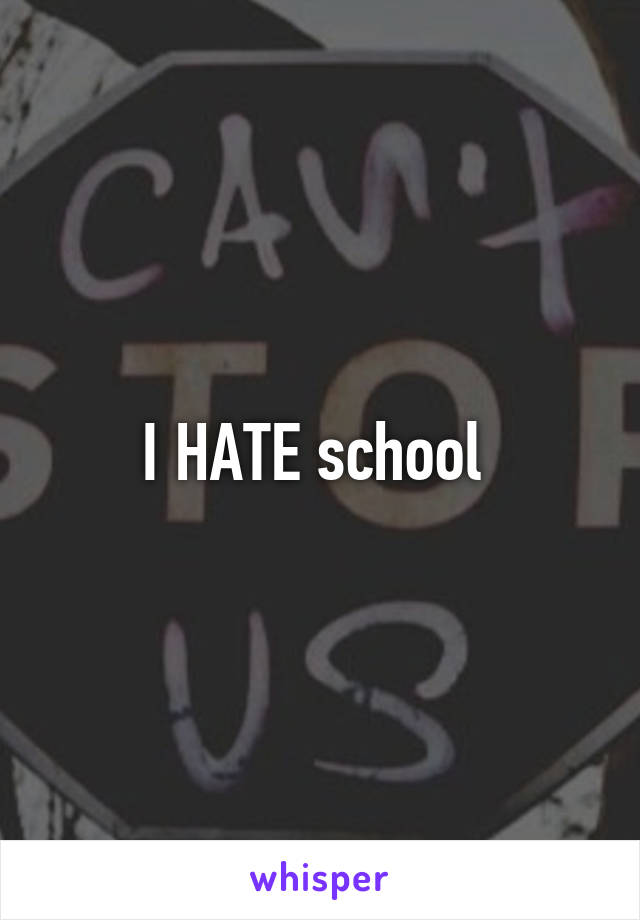 I HATE school 