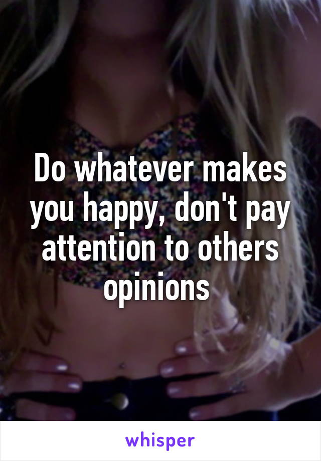 Do whatever makes you happy, don't pay attention to others opinions 