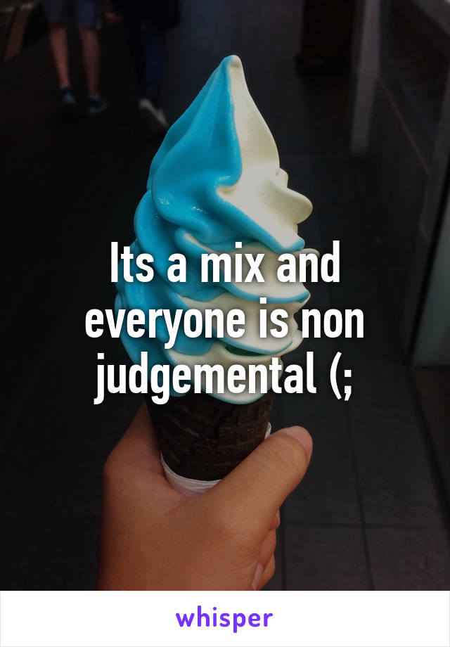 Its a mix and everyone is non judgemental (;