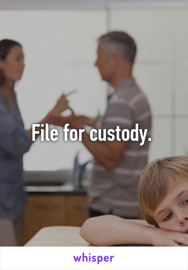 File for custody. 