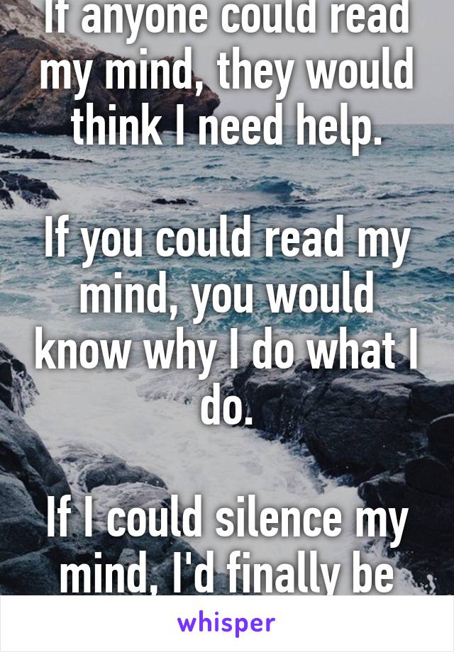 If anyone could read my mind, they would think I need help.

If you could read my mind, you would know why I do what I do.

If I could silence my mind, I'd finally be happy!