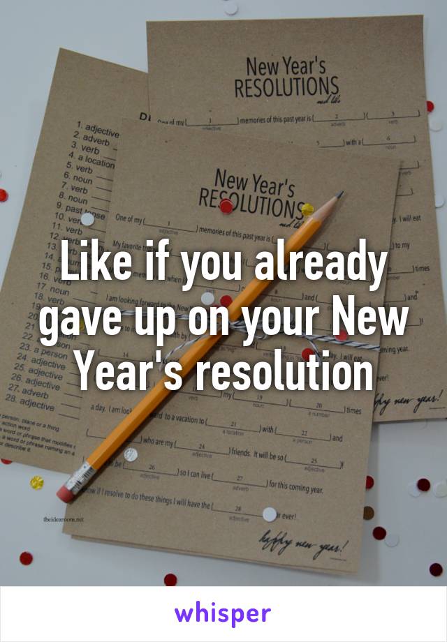 Like if you already gave up on your New Year's resolution