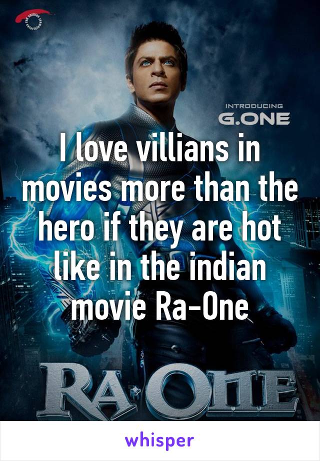 I love villians in movies more than the hero if they are hot like in the indian movie Ra-One