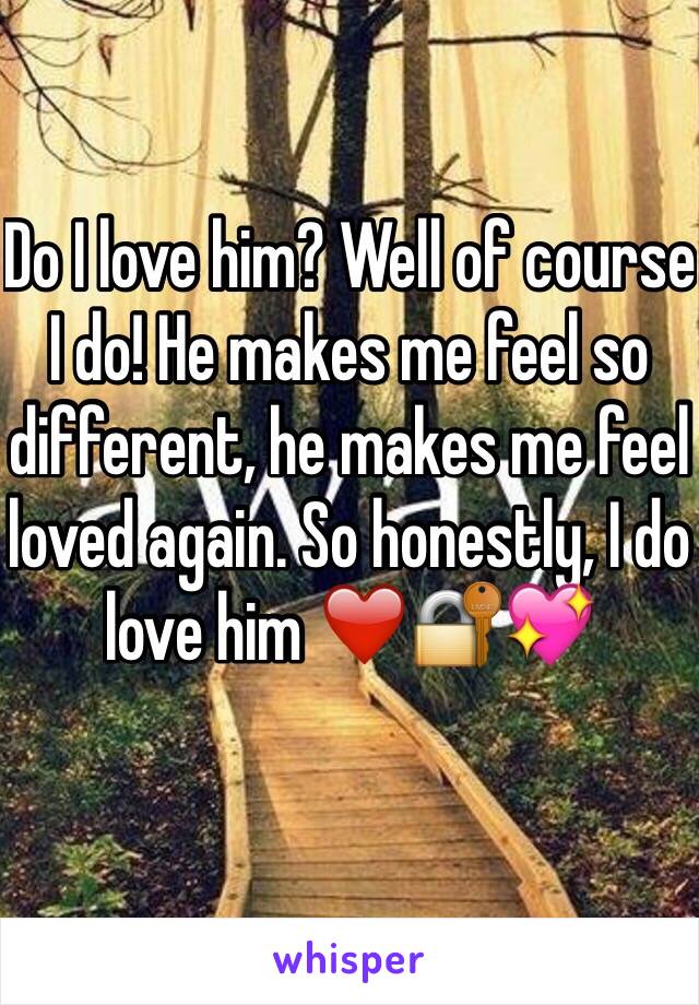 Do I love him? Well of course I do! He makes me feel so different, he makes me feel loved again. So honestly, I do love him ❤️🔐💖