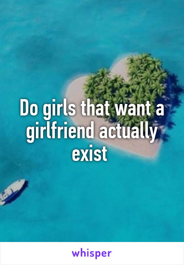 Do girls that want a girlfriend actually exist 