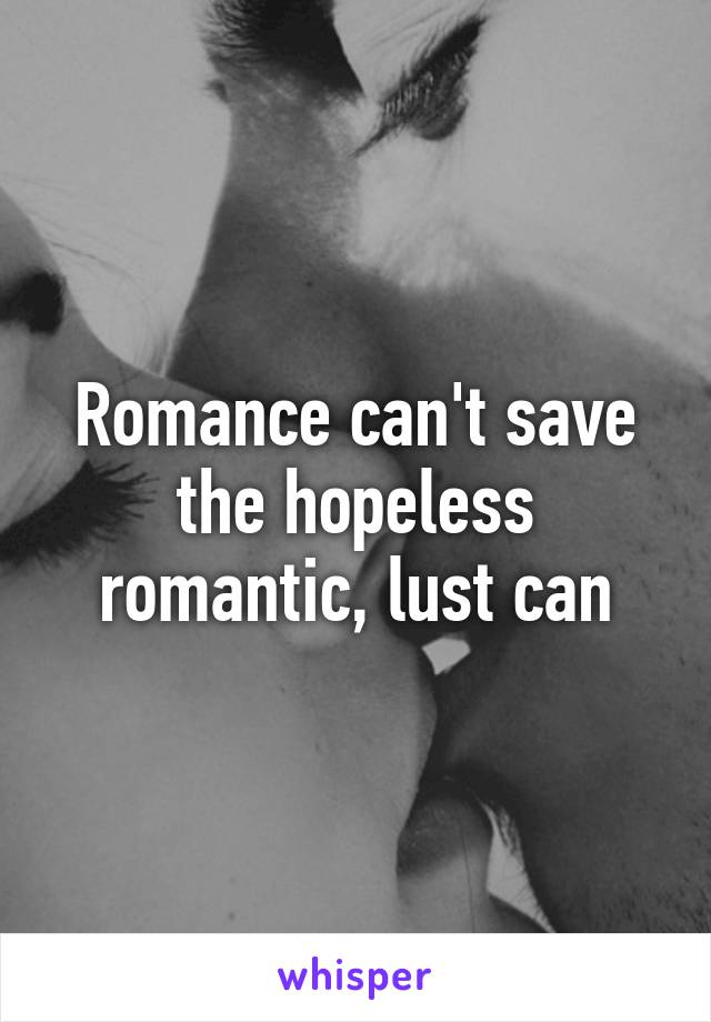 Romance can't save the hopeless romantic, lust can