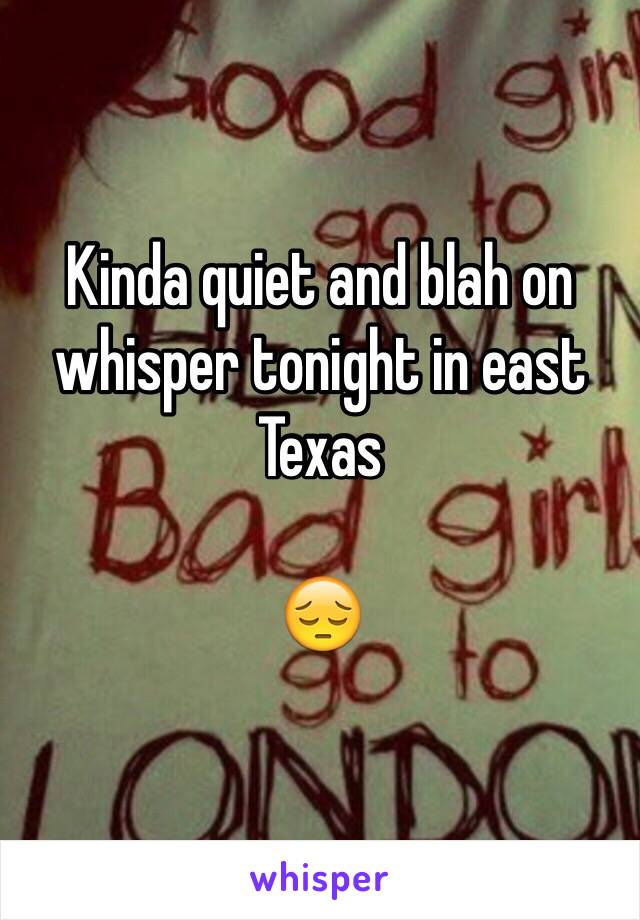 Kinda quiet and blah on whisper tonight in east Texas 

😔