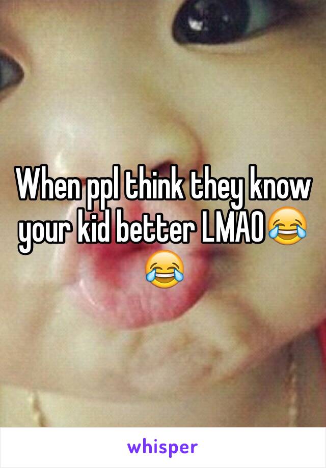 When ppl think they know your kid better LMAO😂😂