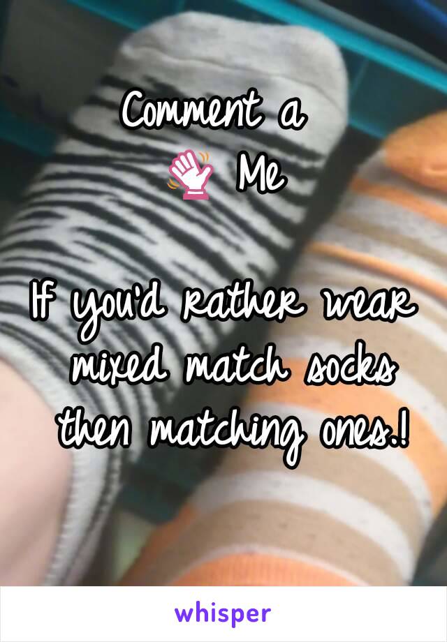 Comment a 
👋 Me

If you'd rather wear mixed match socks then matching ones.!

