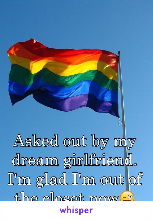 Asked out by my dream girlfriend. I'm glad I'm out of the closet now😜