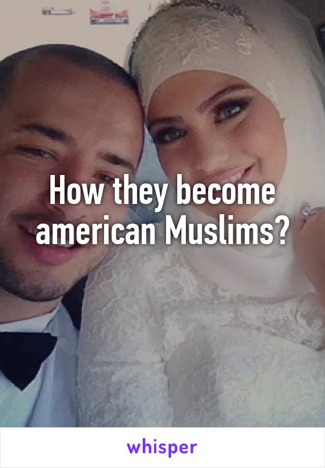 How they become american Muslims?
