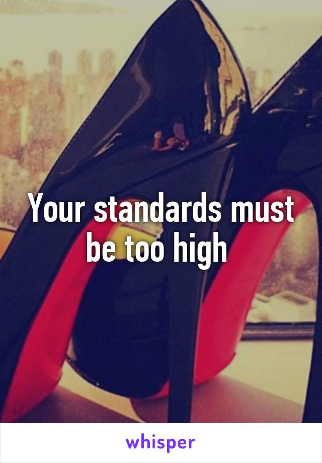 Your standards must be too high 