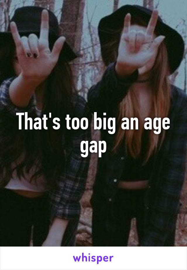 That's too big an age gap