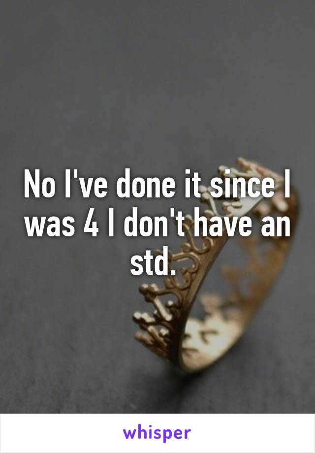 No I've done it since I was 4 I don't have an std. 