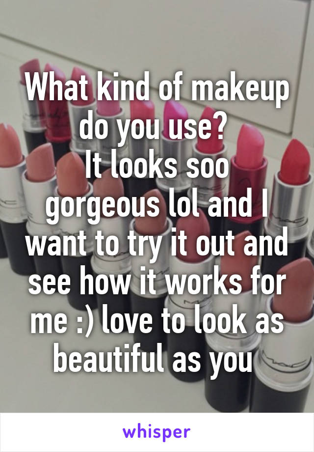 What kind of makeup do you use? 
It looks soo gorgeous lol and I want to try it out and see how it works for me :) love to look as beautiful as you 