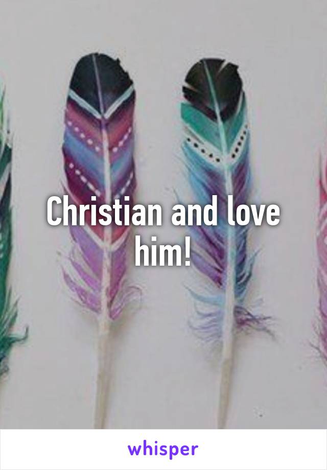 Christian and love him!