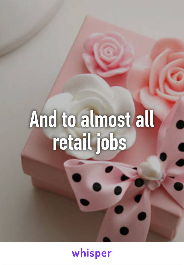 And to almost all retail jobs 