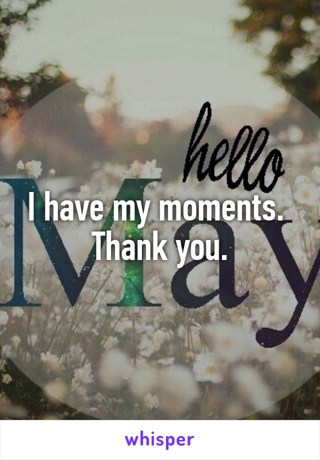 I have my moments.  Thank you.