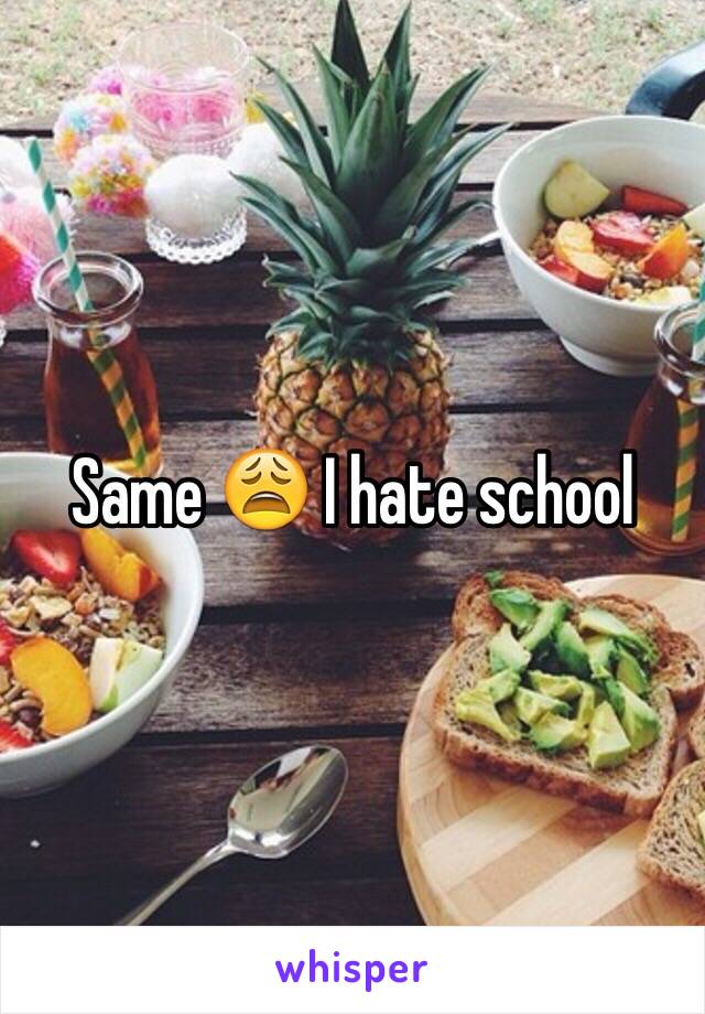 Same 😩 I hate school 