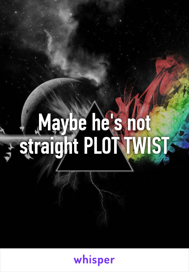 Maybe he's not straight PLOT TWIST