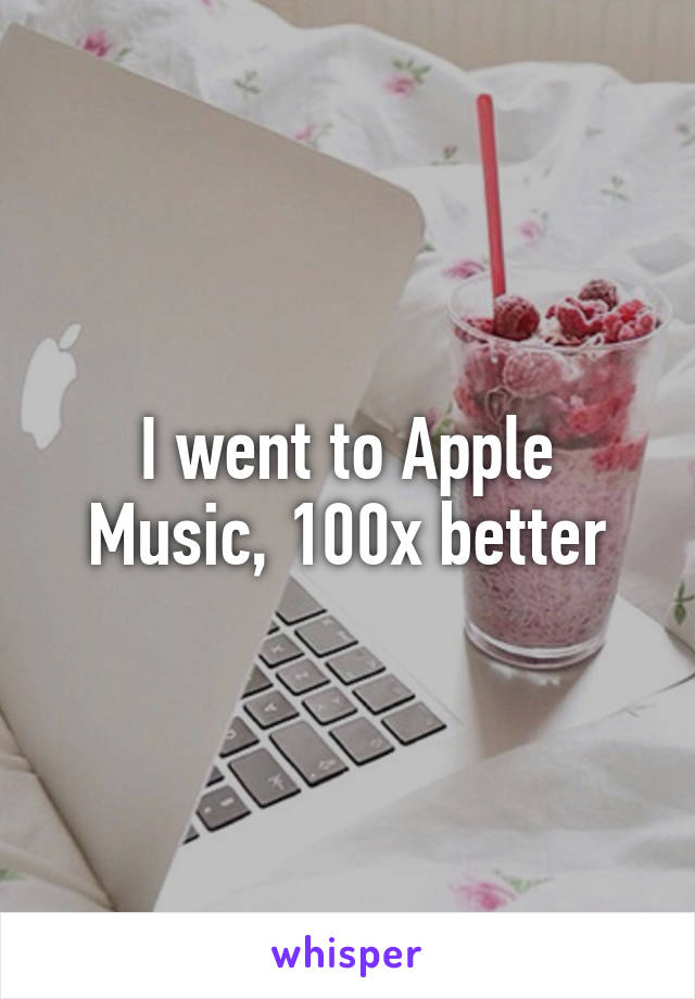 I went to Apple Music, 100x better