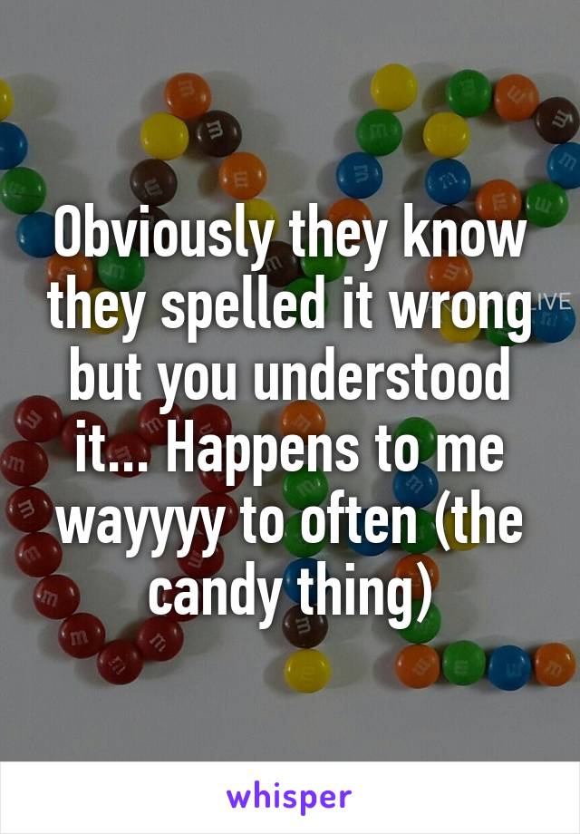 Obviously they know they spelled it wrong but you understood it... Happens to me wayyyy to often (the candy thing)