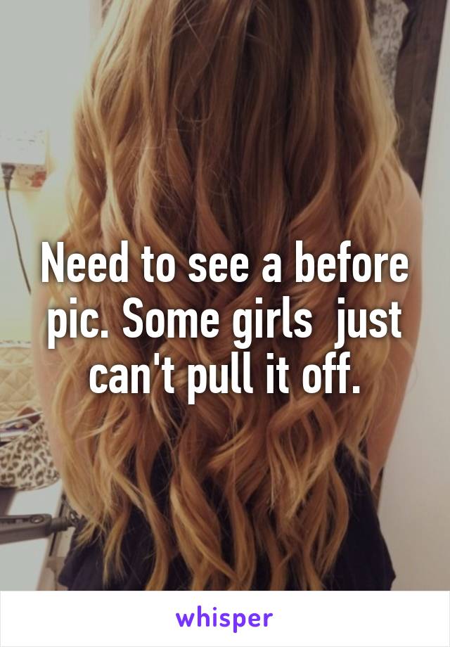 Need to see a before pic. Some girls  just can't pull it off.