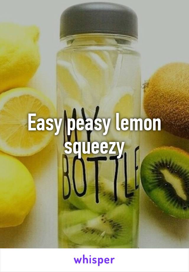 Easy peasy lemon squeezy