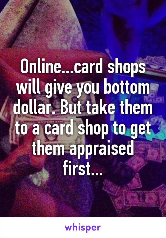 Online...card shops will give you bottom dollar. But take them to a card shop to get them appraised first...