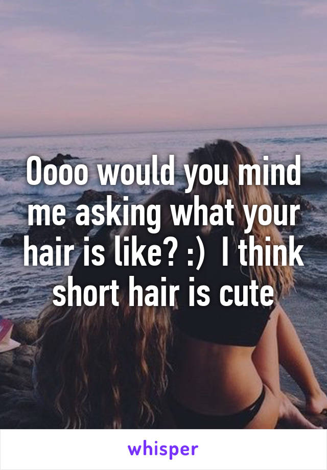 Oooo would you mind me asking what your hair is like? :)  I think short hair is cute