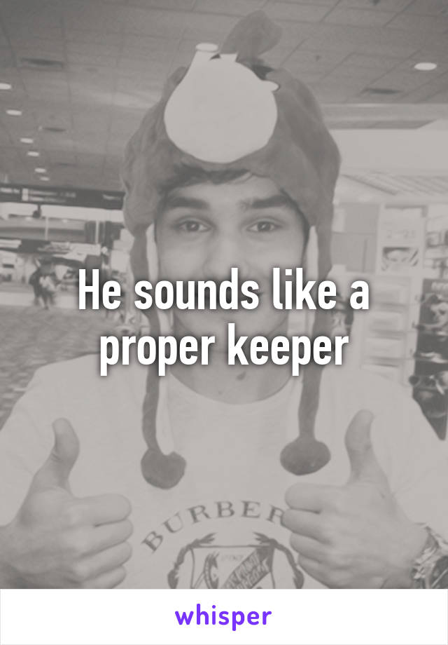 He sounds like a proper keeper