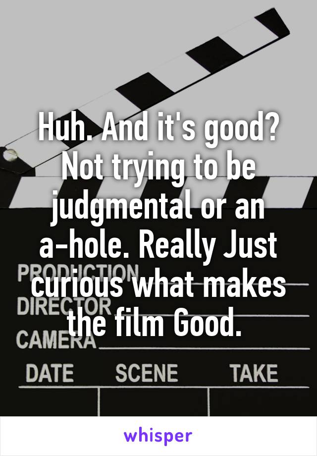 Huh. And it's good? Not trying to be judgmental or an a-hole. Really Just curious what makes the film Good. 