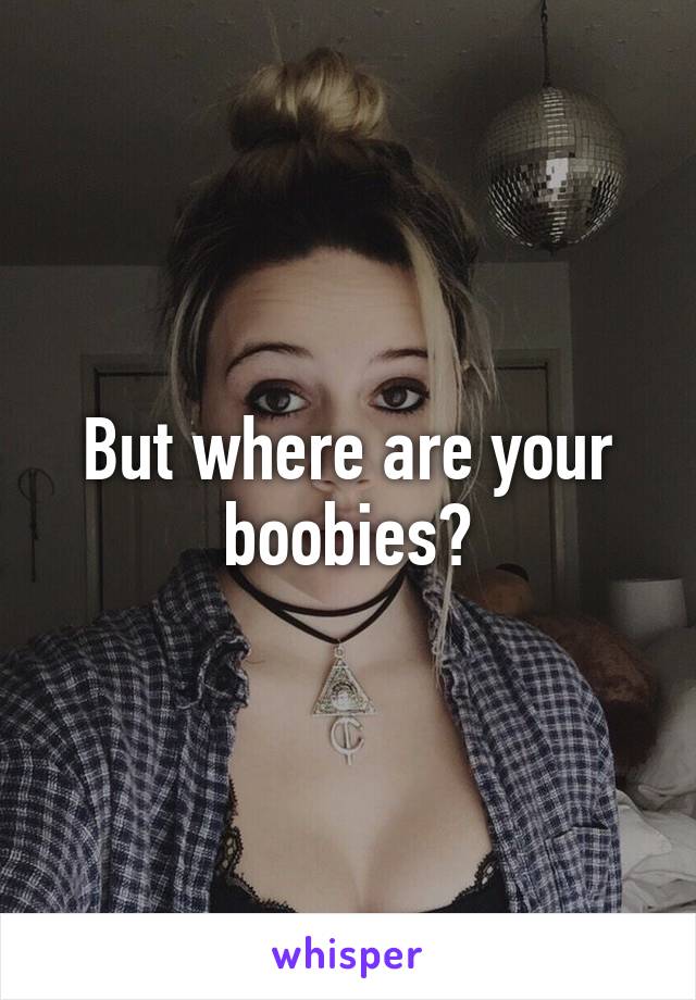 But where are your boobies?