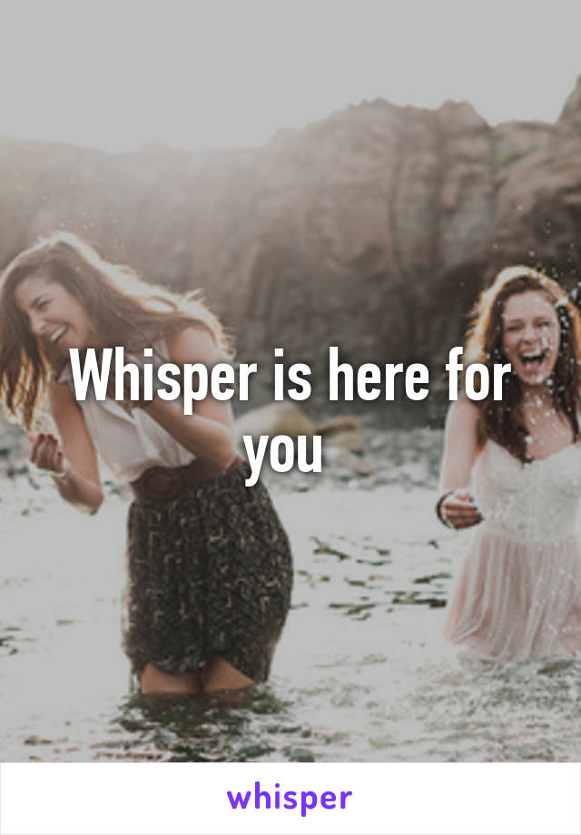 Whisper is here for you 