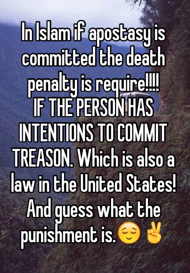 In Islam if apostasy is committed the death penalty is require!!!! 
IF THE PERSON HAS INTENTIONS TO COMMIT TREASON. Which is also a law in the United States! And guess what the punishment is.😌✌️